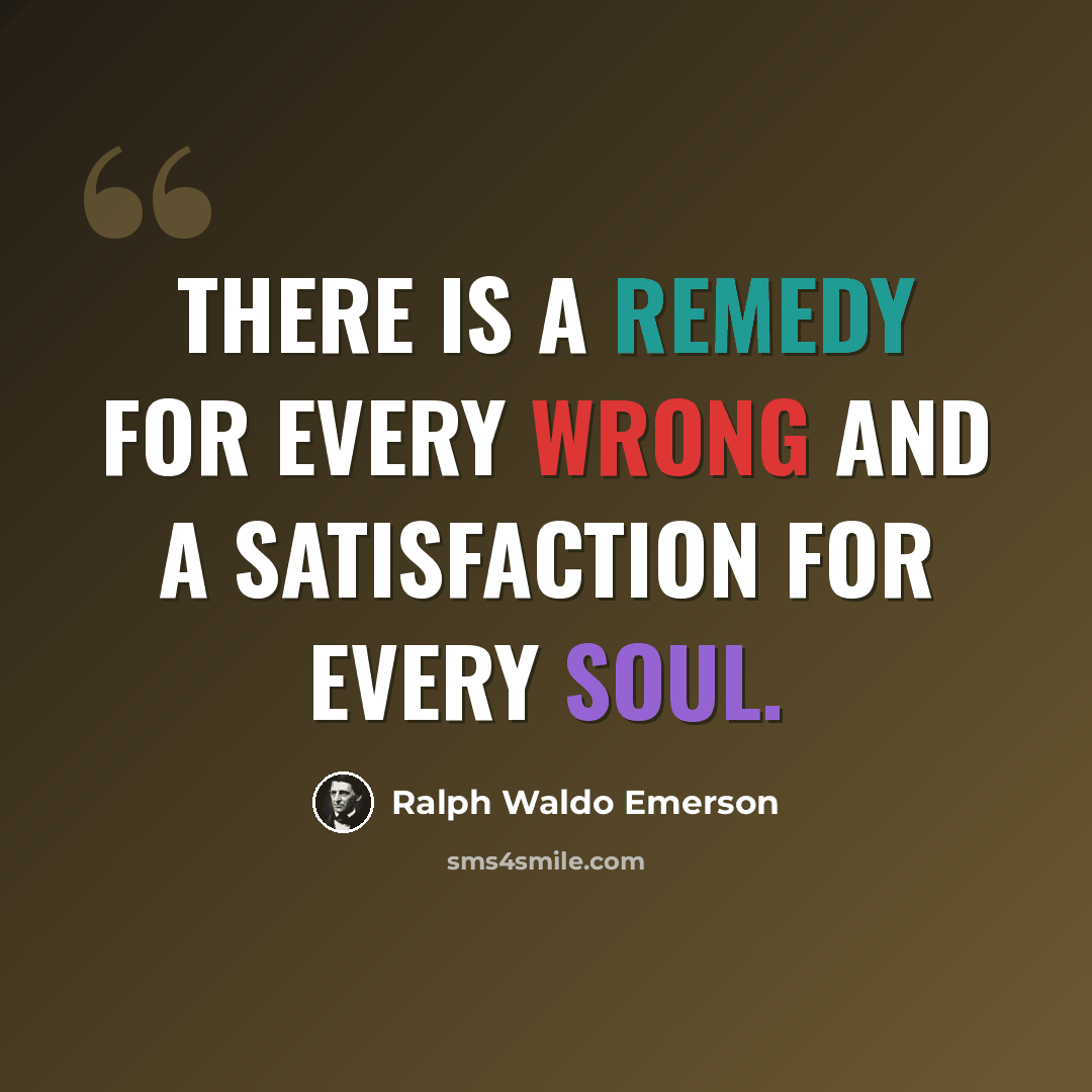 “There is a remedy for every wrong and a satisfaction for every soul.” quote by Ralph Waldo Emerson