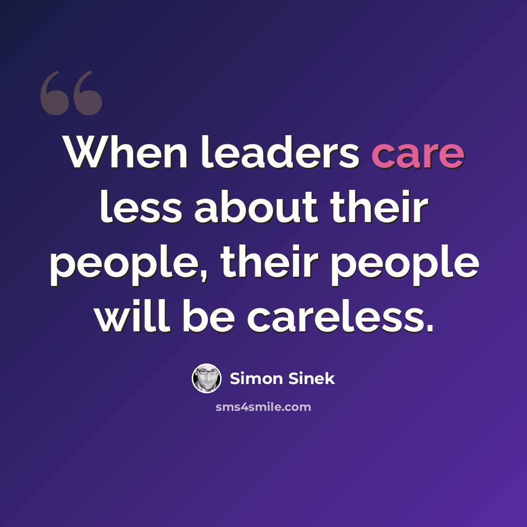 “When leaders care less about their people, their people will be careless.” quote by Simon Sinek