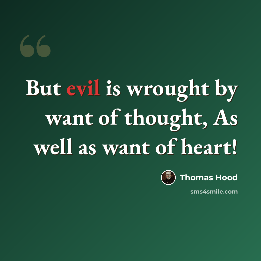 “But evil is wrought by want of thought, As well as want of heart!” quote by Thomas Hood