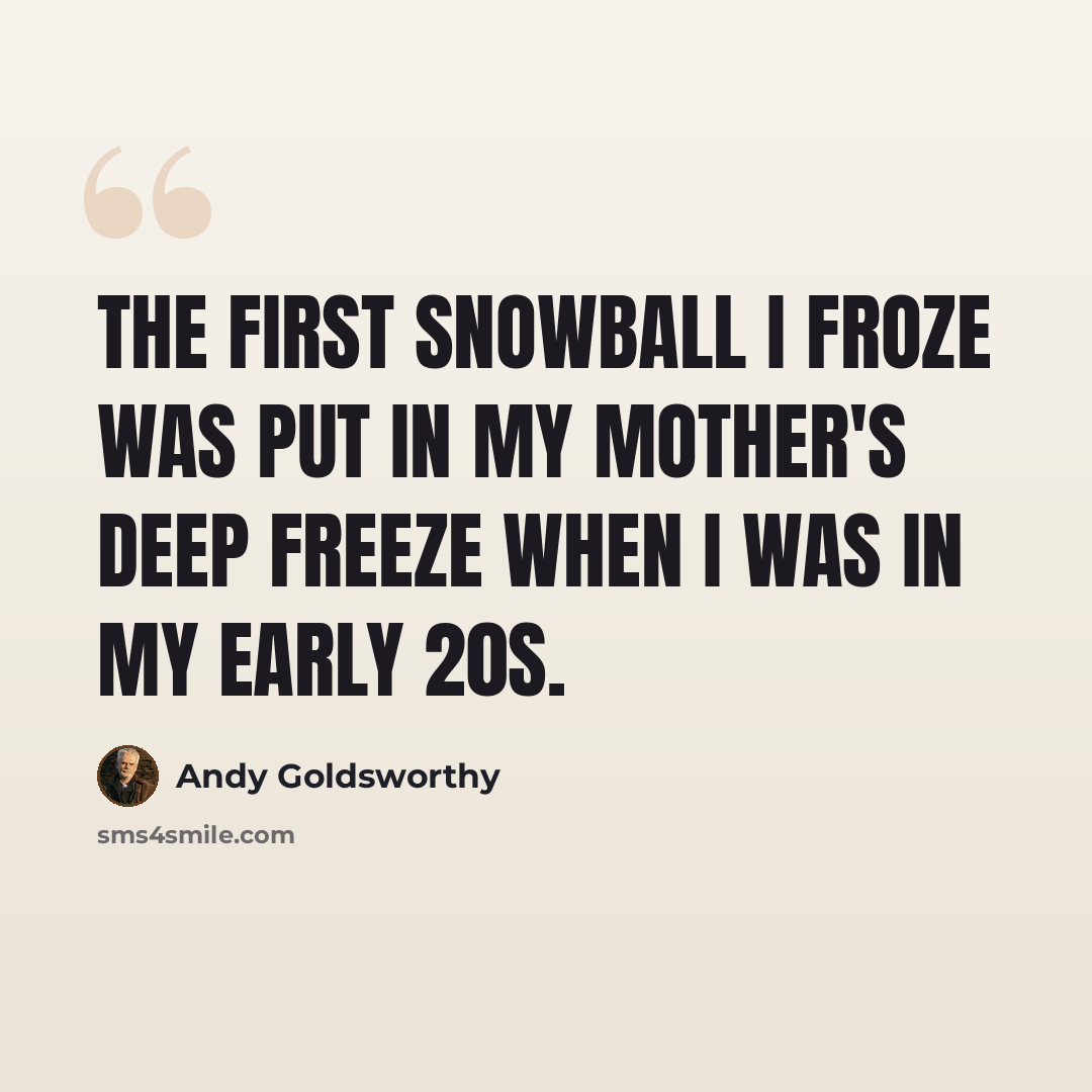 “The first snowball I froze was put in my mother's deep freeze when I was in my early 20s.” quote by Andy Goldsworthy