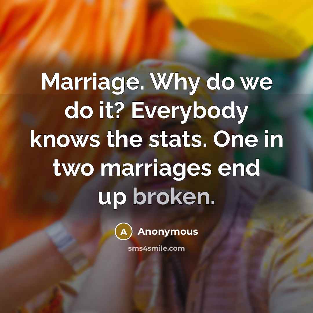 “Marriage. Why do we do it? Everybody knows the stats. One in two marriages end up broken.” quote by Anonymous