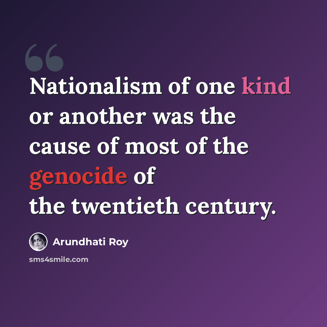 “Nationalism of one kind or another was the cause of most of the genocide of the twentieth century.” quote by Arundhati Roy