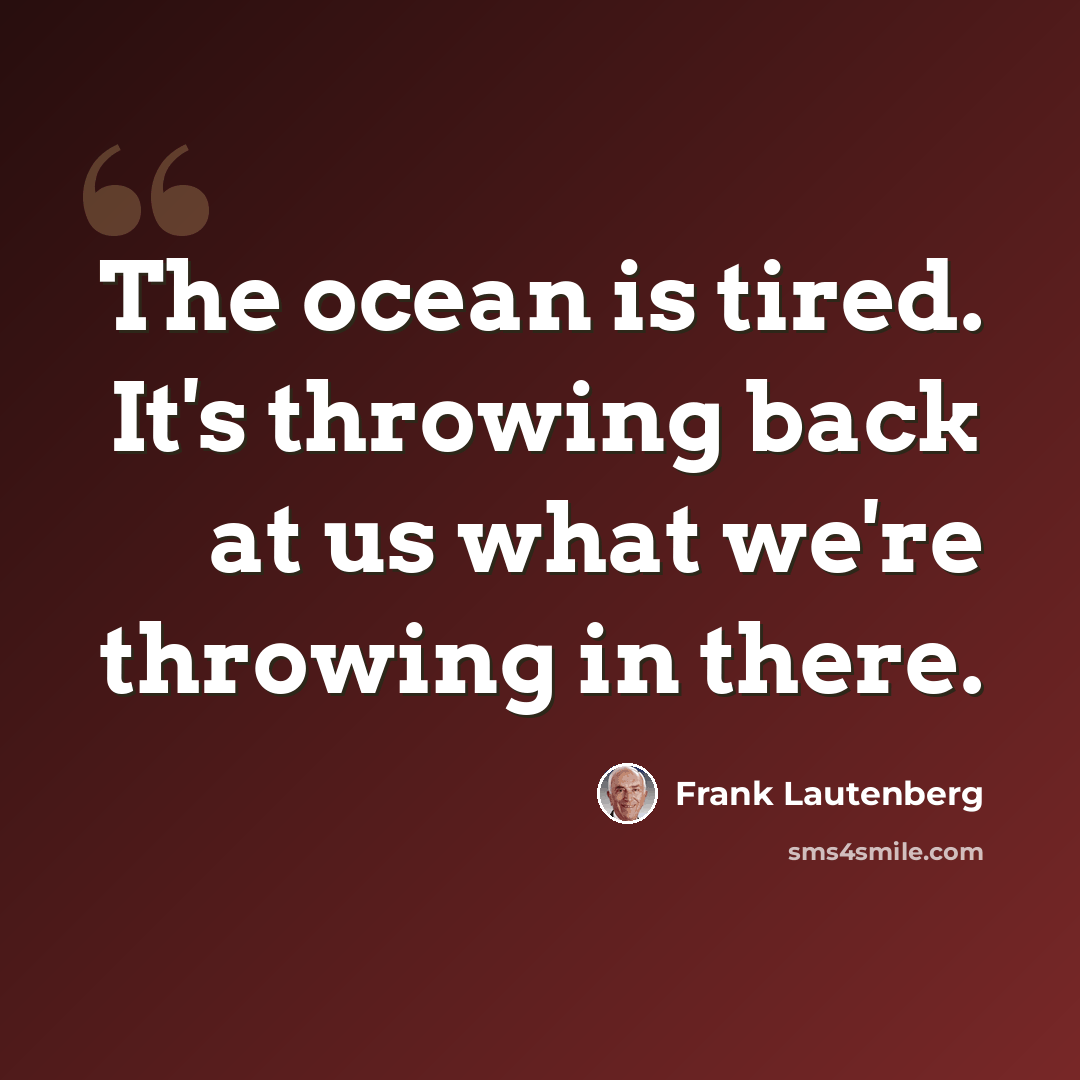“The ocean is tired. It's throwing back at us what we're throwing in there.” quote by Frank Lautenberg