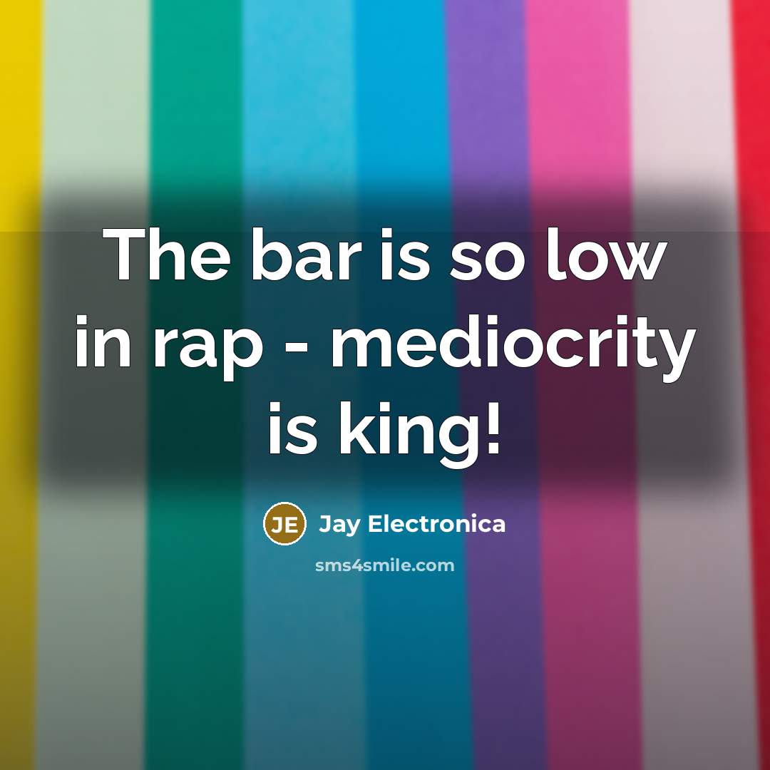“The bar is so low in rap - mediocrity is king!” quote by Jay Electronica