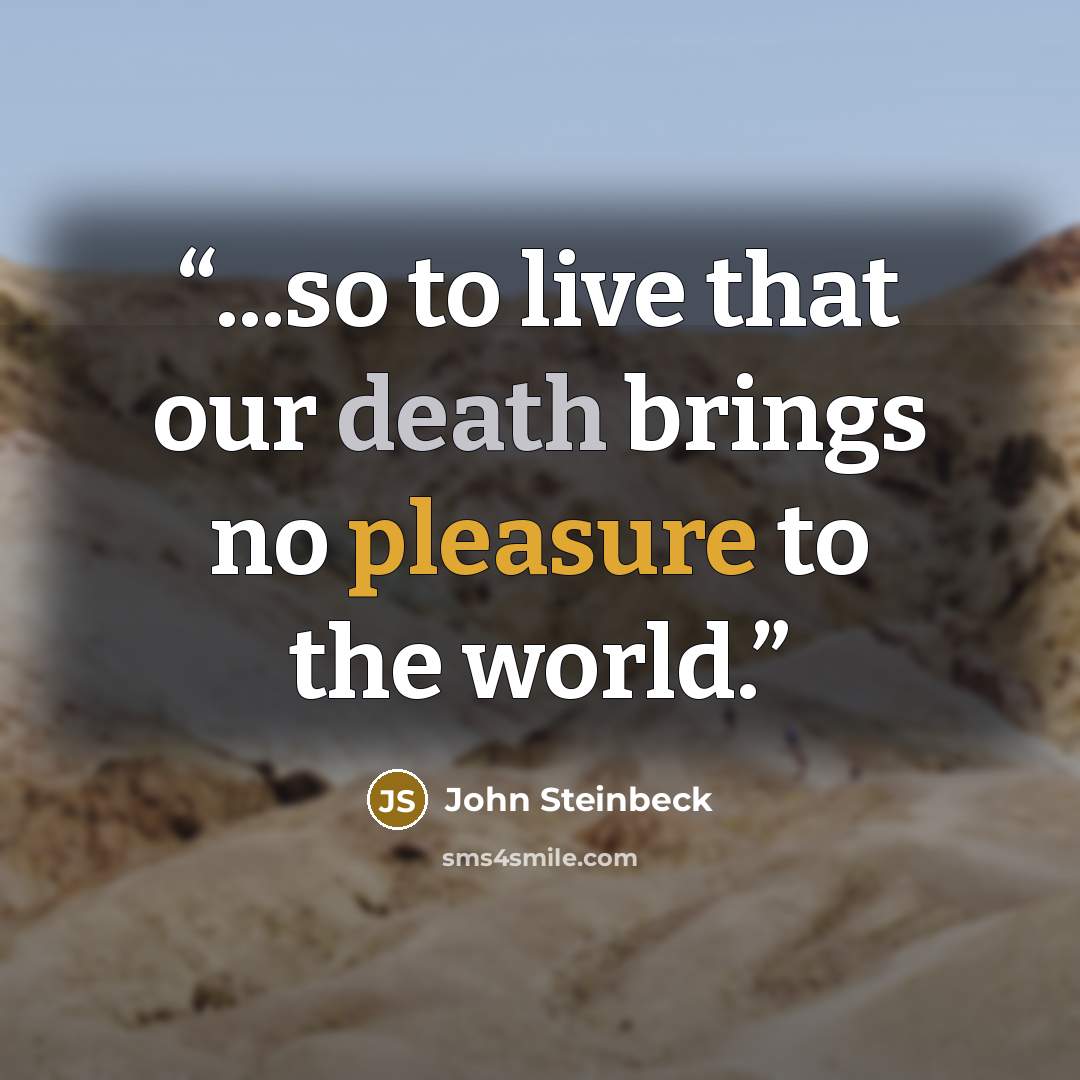 “...so to live that our death brings no pleasure to the world.” quote by John Steinbeck