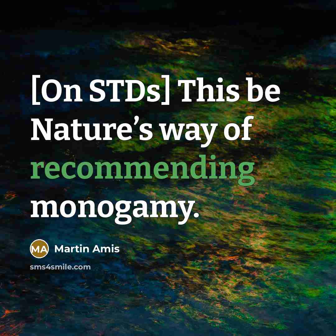 “[On STDs] This be Nature’s way of recommending monogamy.” quote by Martin Amis