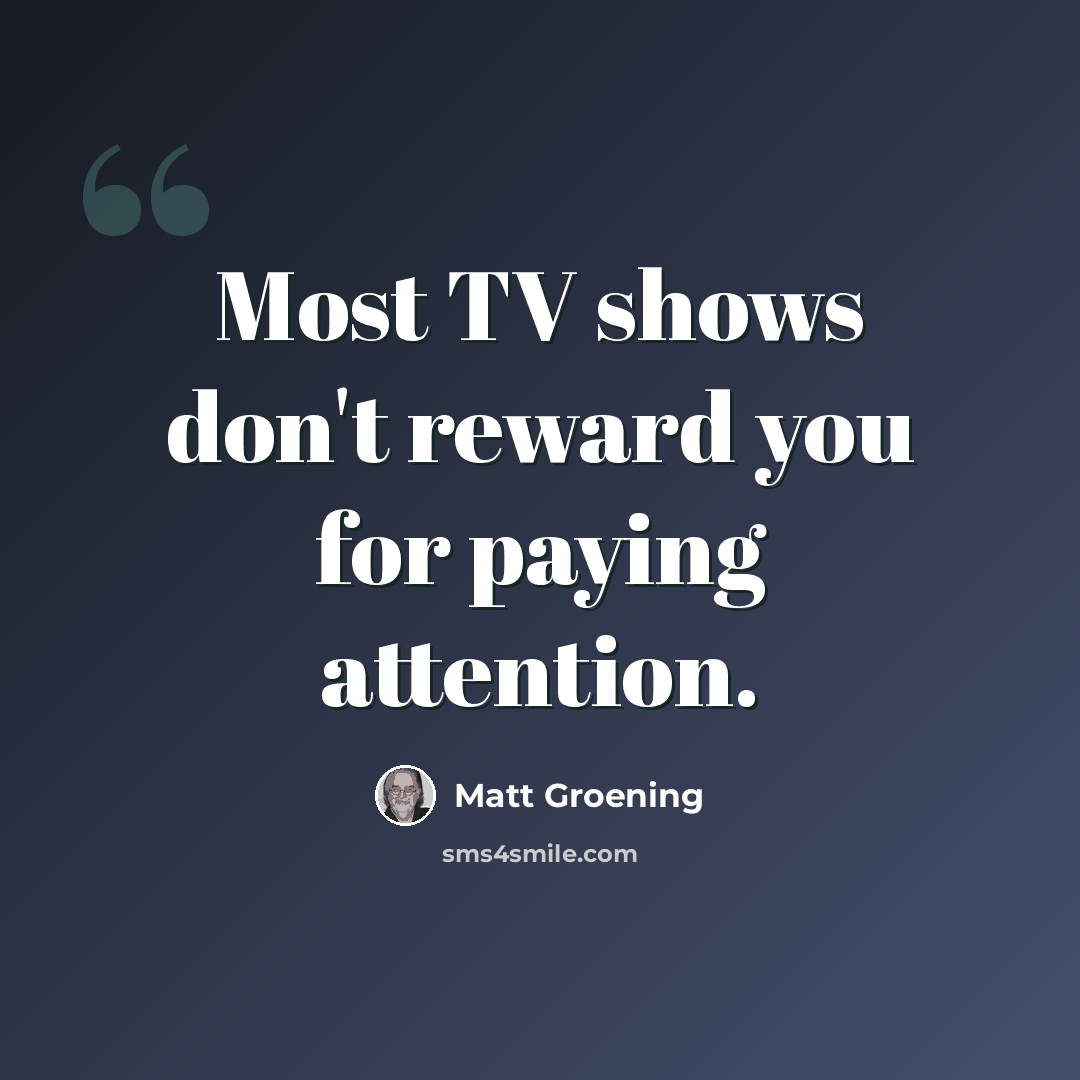 “Most TV shows don't reward you for paying attention.” quote by Matt Groening