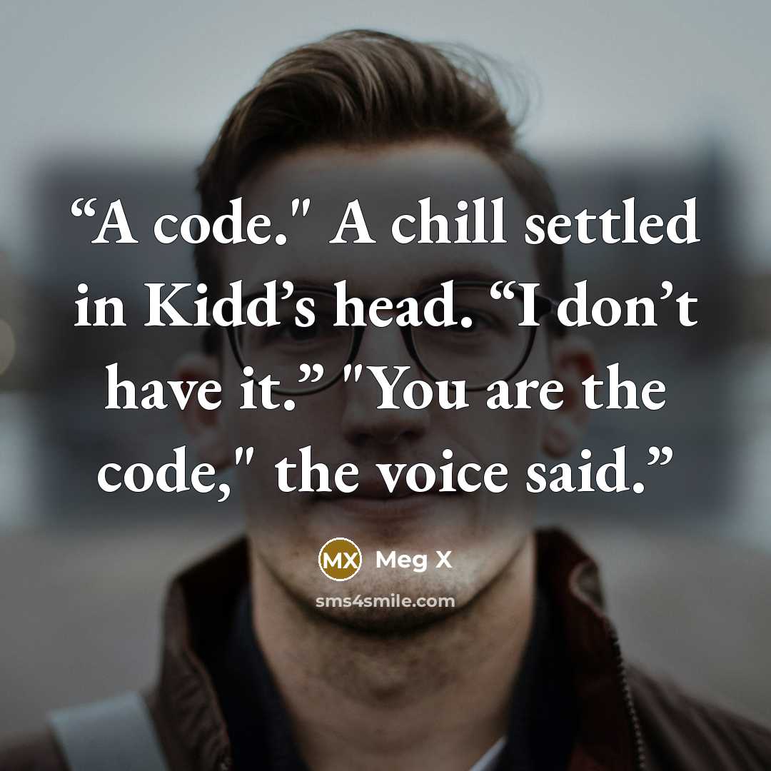 “A code." A chill settled in Kidd’s head. “I don’t have it.” "You are the code," the voice said.” quote by Meg X