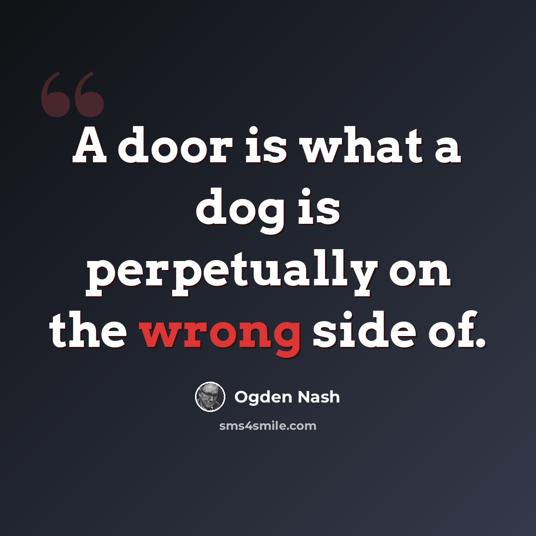 “A door is what a dog is perpetually on the wrong side of.” quote by Ogden Nash