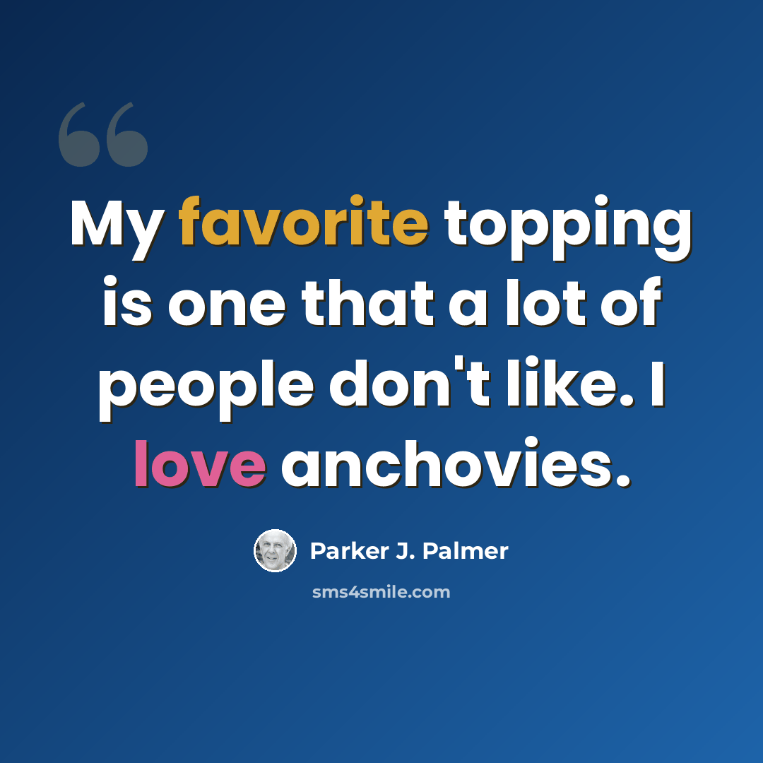 “My favorite topping is one that a lot of people don't like. I love anchovies.” quote by Parker J. Palmer