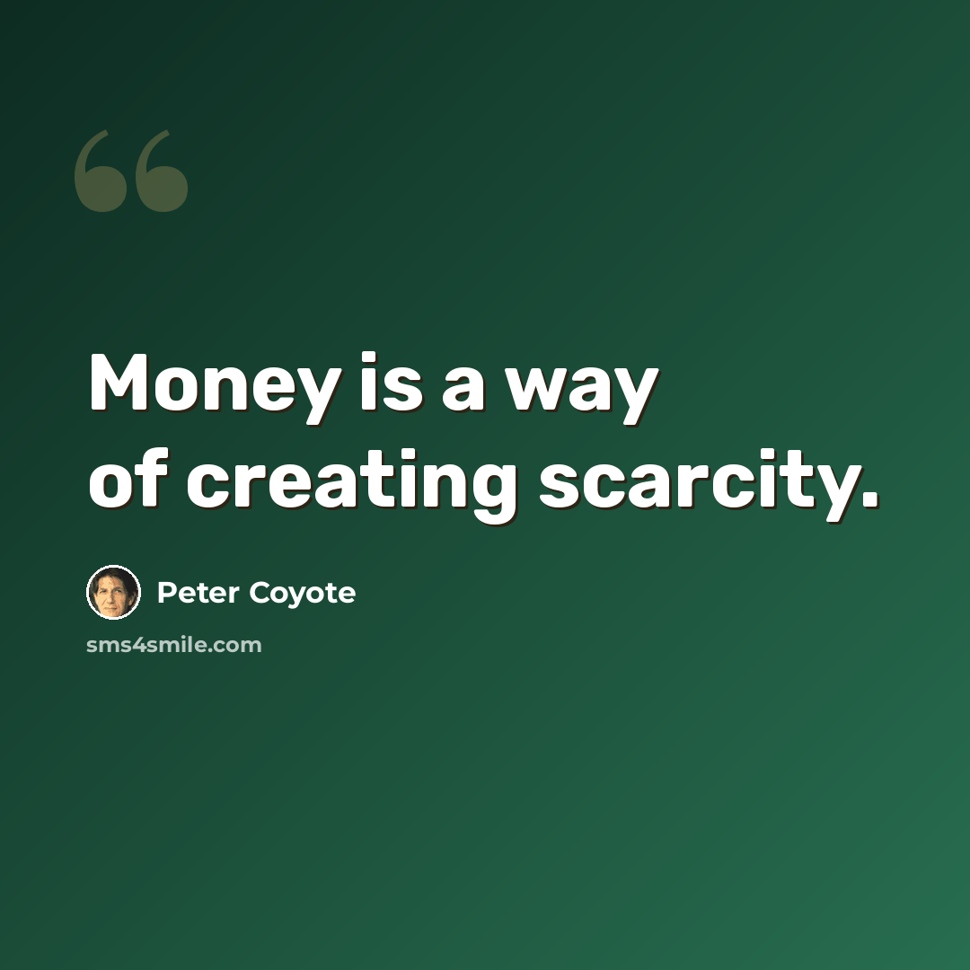 “Money is a way of creating scarcity.” quote by Peter Coyote
