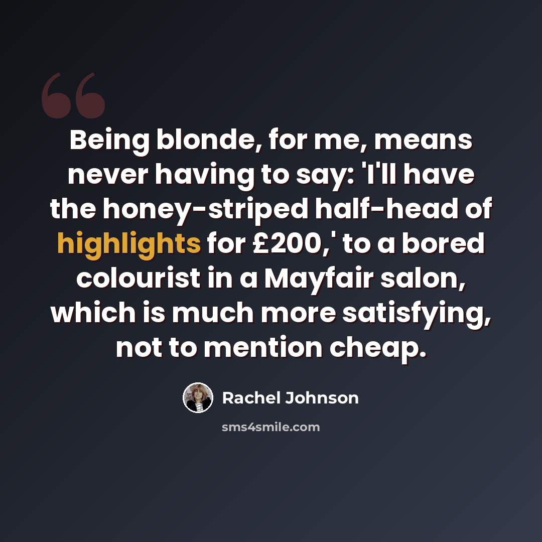 “Being blonde, for me, means never having to say: 'I'll have the honey-striped half-head of highlights for £200,' to a bored colourist in a Mayfair salon, which is much more satisfying, not to mention cheap.” quote by Rachel Johnson
