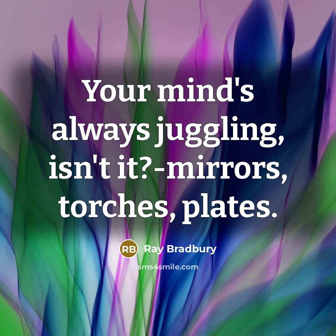 “Your mind's always juggling, isn't it?-mirrors, torches, plates.” quote by Ray Bradbury