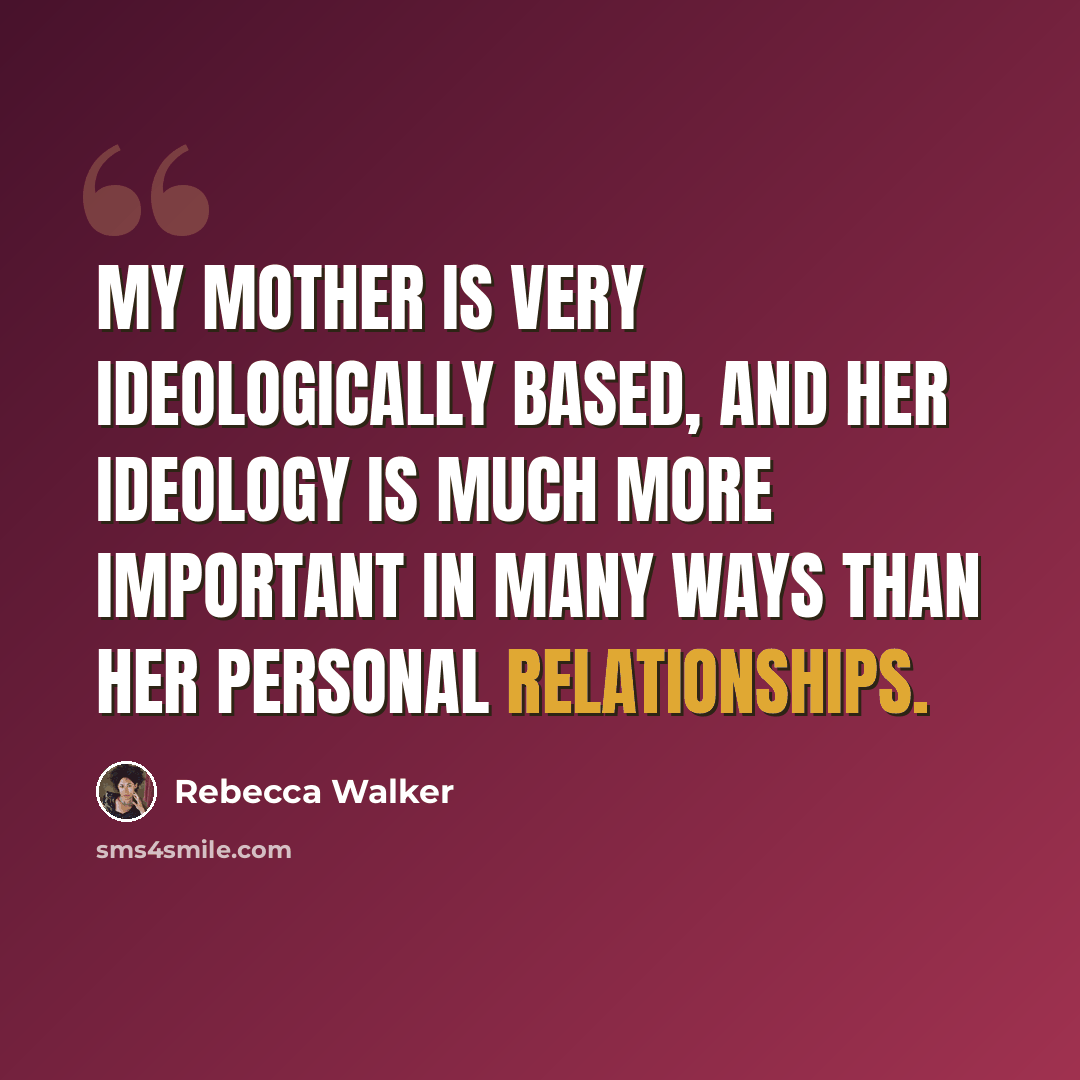 “My mother is very ideologically based, and her ideology is much more important in many ways than her personal relationships.” quote by Rebecca Walker
