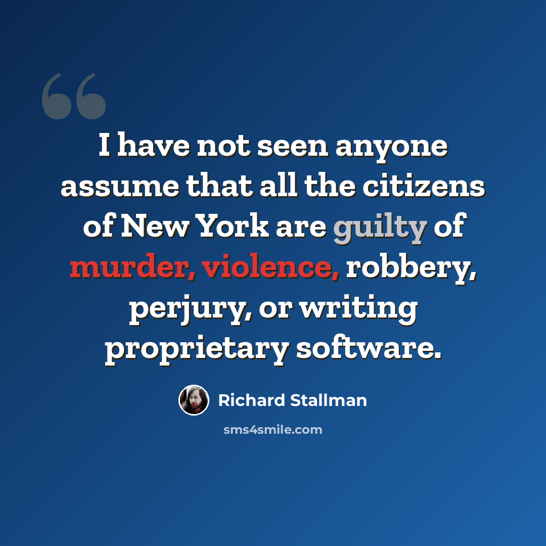 “I have not seen anyone assume that all the citizens of New York are guilty of murder, violence, robbery, perjury, or writing proprietary software.” quote by Richard Stallman