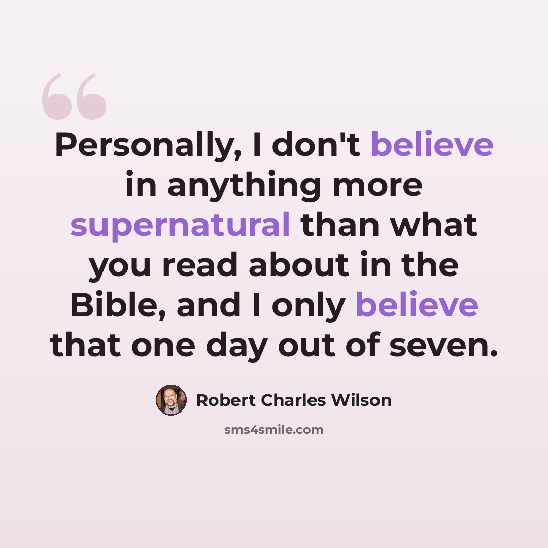 “Personally, I don't believe in anything more supernatural than what you read about in the Bible, and I only believe that one day out of seven.” quote by Robert Charles Wilson