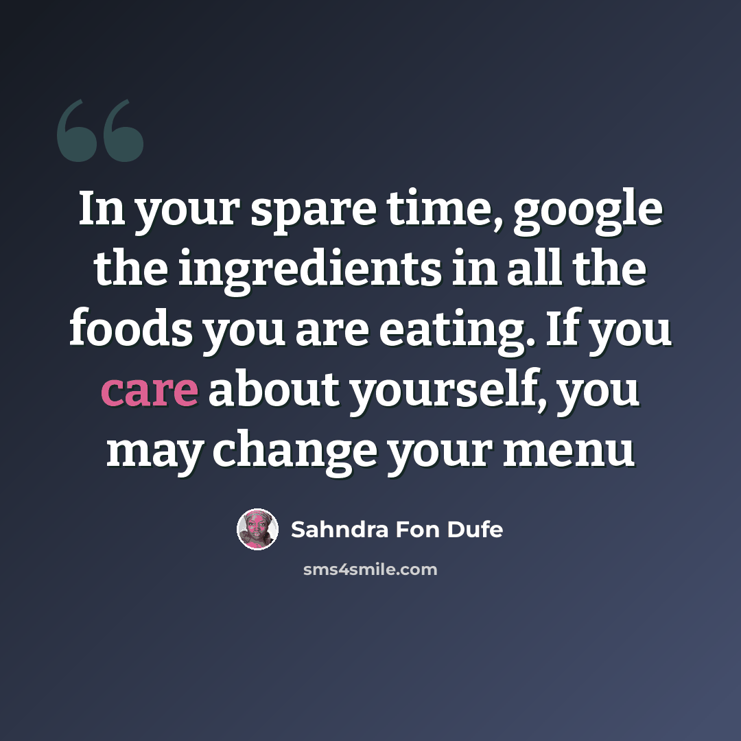 “In your spare time, google the ingredients in all the foods you are eating. If you care about yourself, you may change your menu” quote by Sahndra Fon Dufe