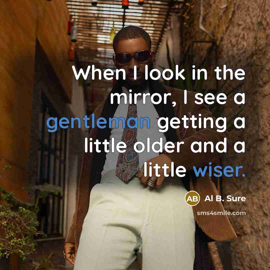 “When I look in the mirror, I see a gentleman getting a little older and a little wiser.” quote by Al B. Sure