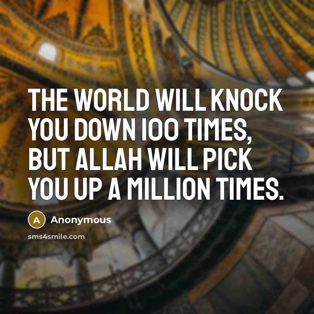 “The world will knock you down 100 times, but Allah will pick you up a Million times.” quote by Anonymous