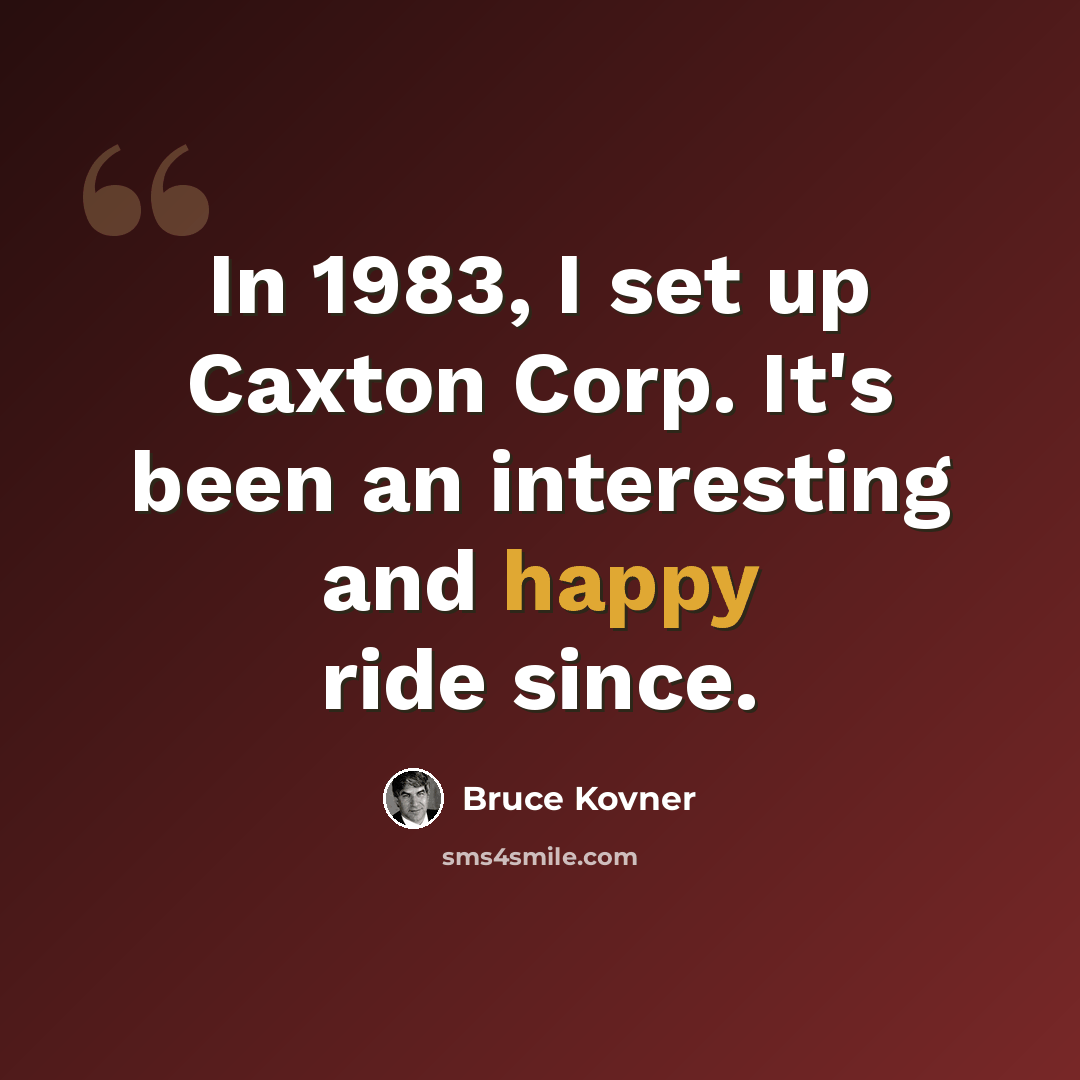 “In 1983, I set up Caxton Corp. It's been an interesting and happy ride since.” quote by Bruce Kovner