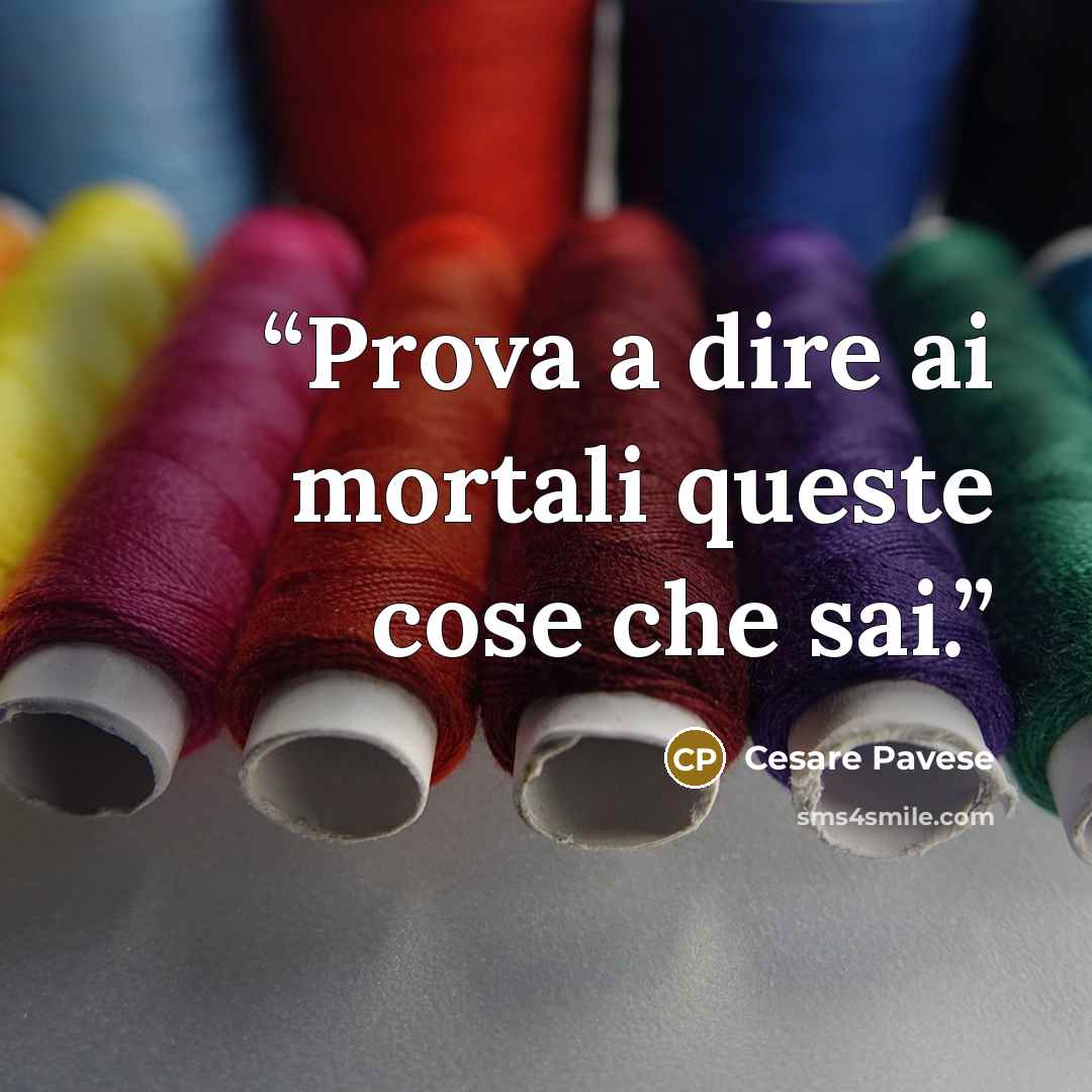 “Prova a dire ai mortali queste cose che sai.” quote by Cesare Pavese