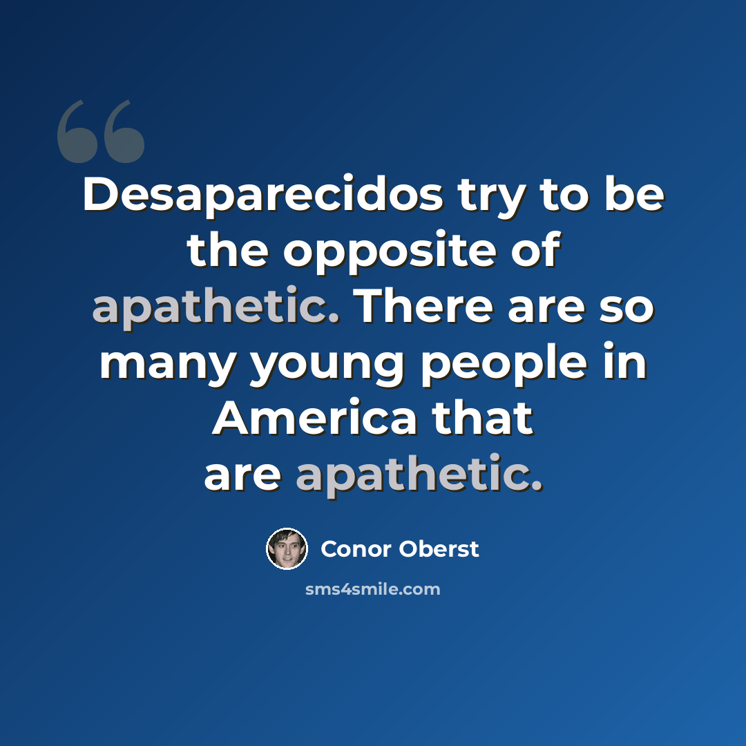 “Desaparecidos try to be the opposite of apathetic. There are so many young people in America that are apathetic.” quote by Conor Oberst
