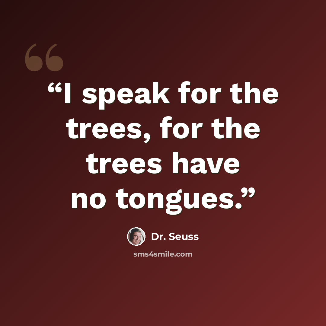 “I speak for the trees, for the trees have no tongues.” quote by Dr. Seuss