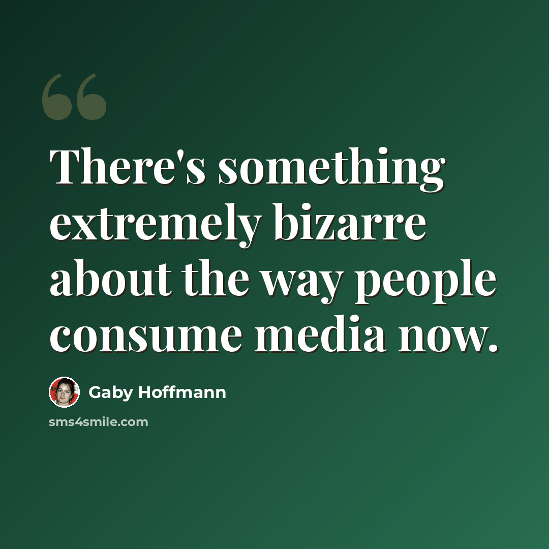 “There's something extremely bizarre about the way people consume media now.” quote by Gaby Hoffmann