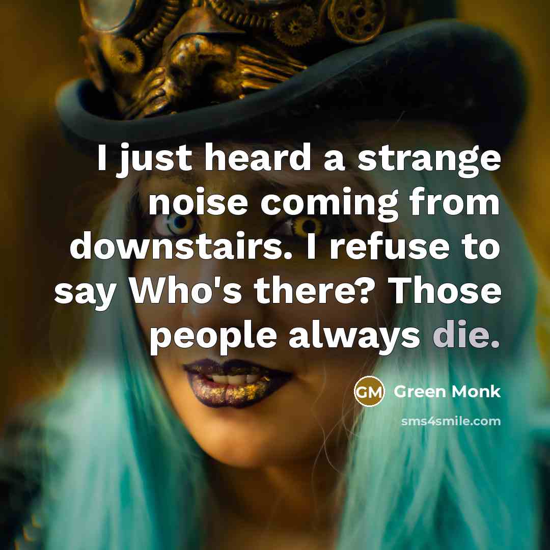 “I just heard a strange noise coming from downstairs. I refuse to say Who's there? Those people always die.” quote by Green Monk