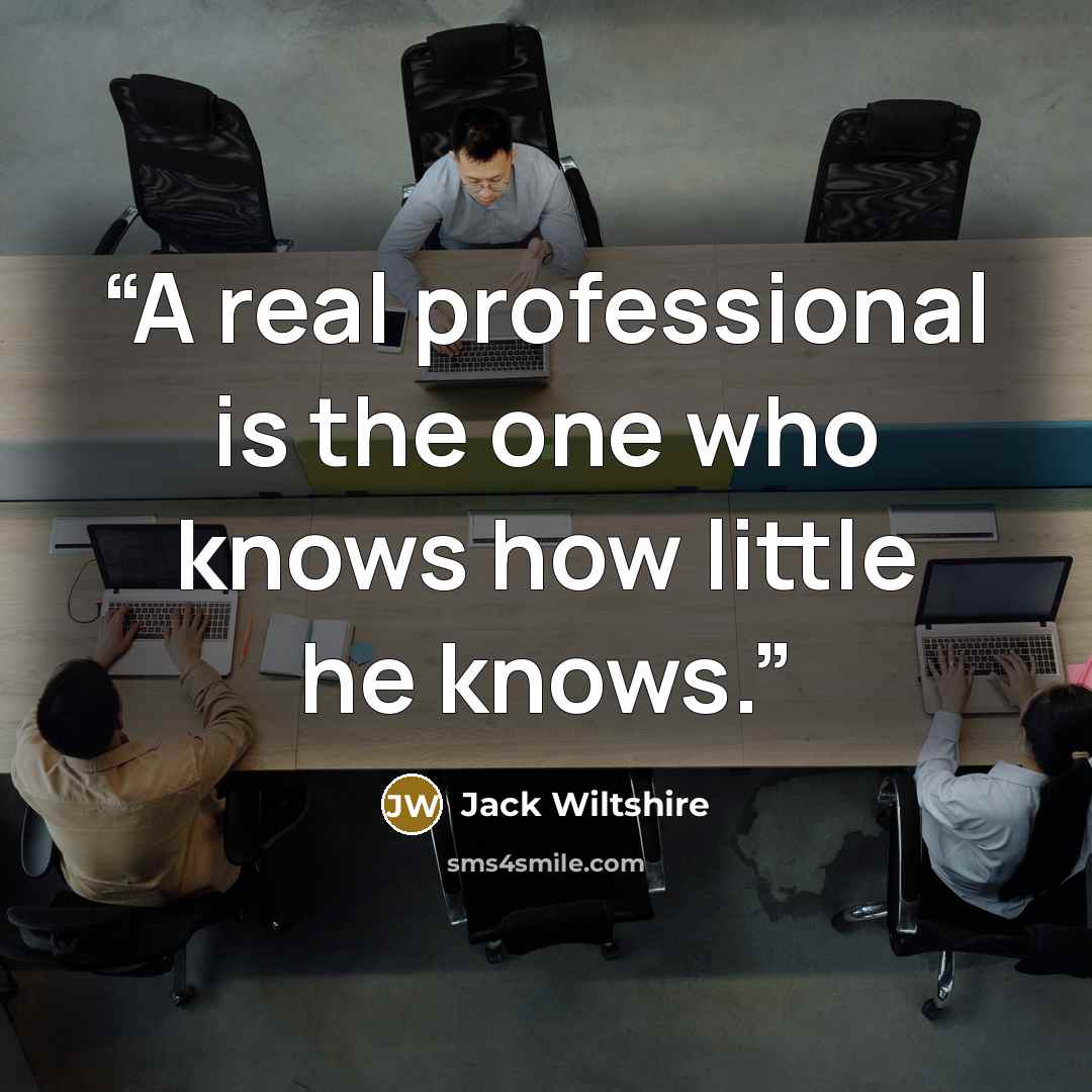“A real professional is the one who knows how little he knows.” quote by Jack Wiltshire