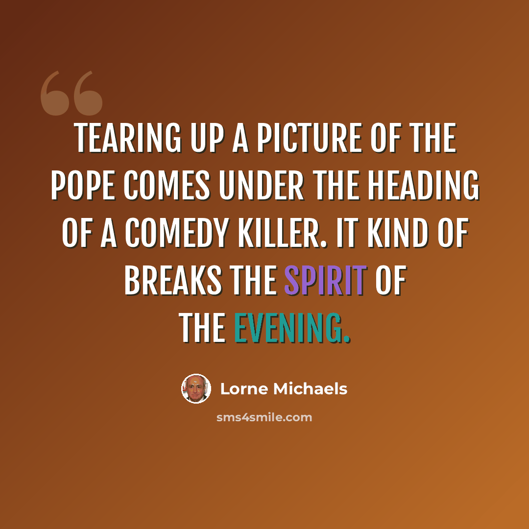 “Tearing up a picture of the Pope comes under the heading of a Comedy Killer. It kind of breaks the spirit of the evening.” quote by Lorne Michaels
