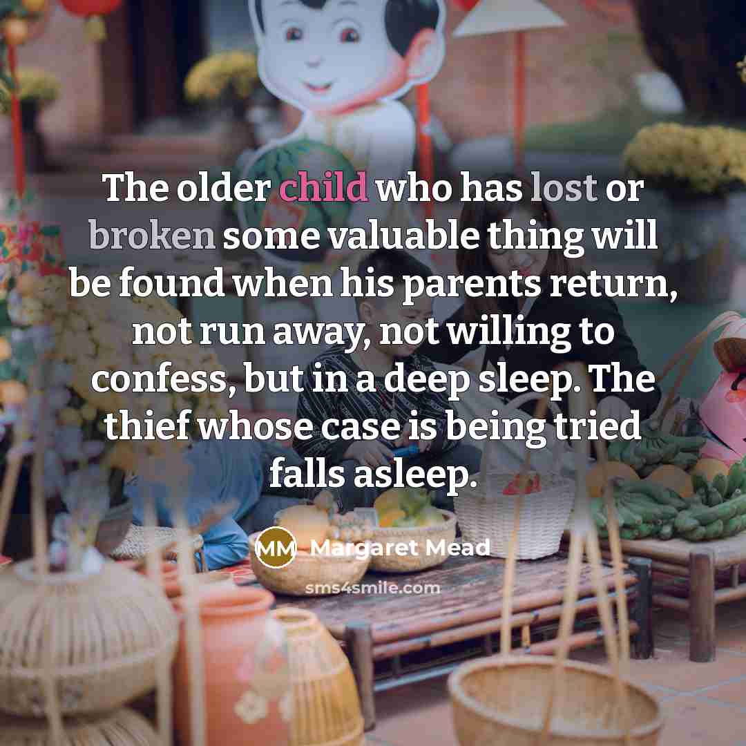 “The older child who has lost or broken some valuable thing will be found when his parents return, not run away, not willing to confess, but in a deep sleep. The thief whose case is being tried falls asleep.” quote by Margaret Mead
