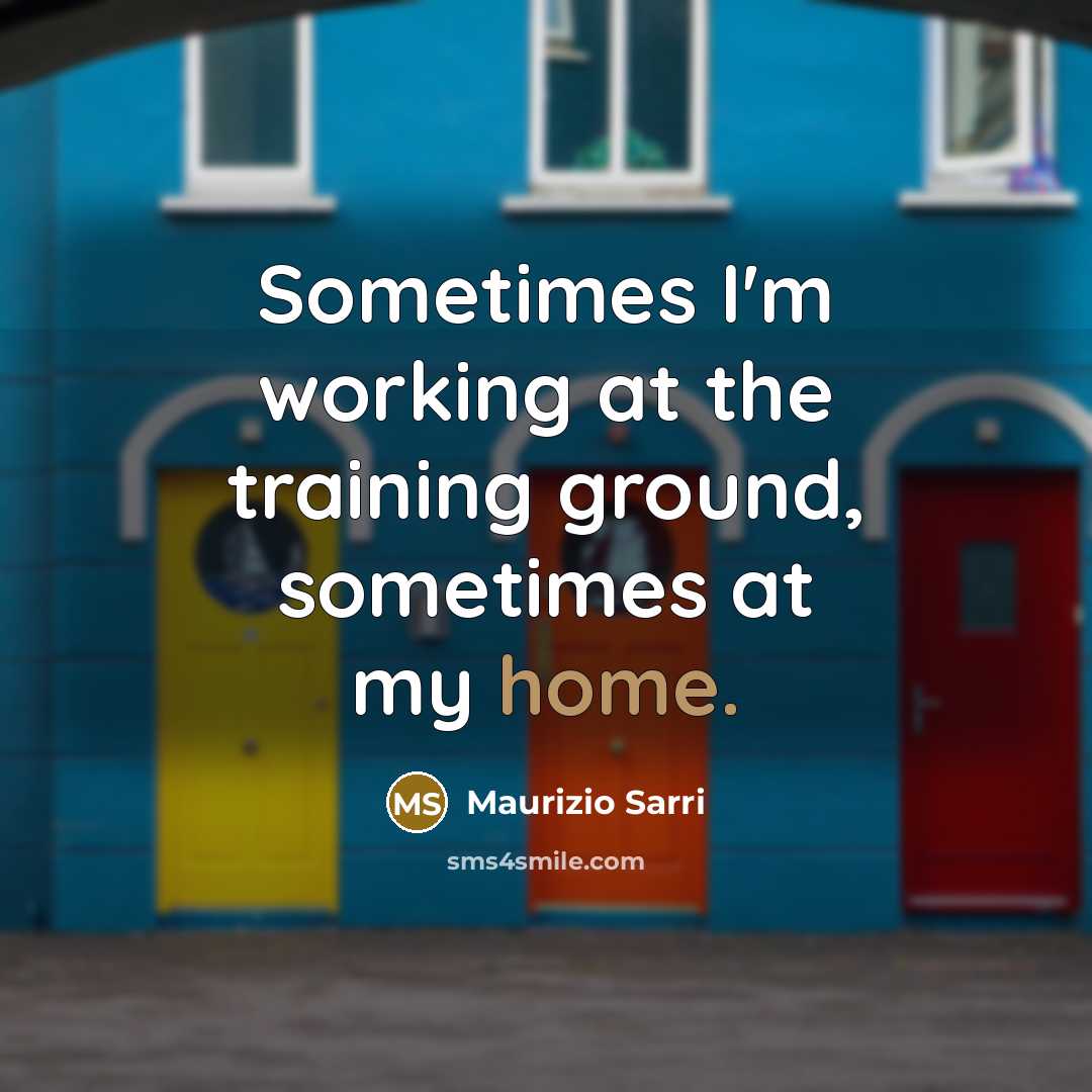 “Sometimes I'm working at the training ground, sometimes at my home.” quote by Maurizio Sarri
