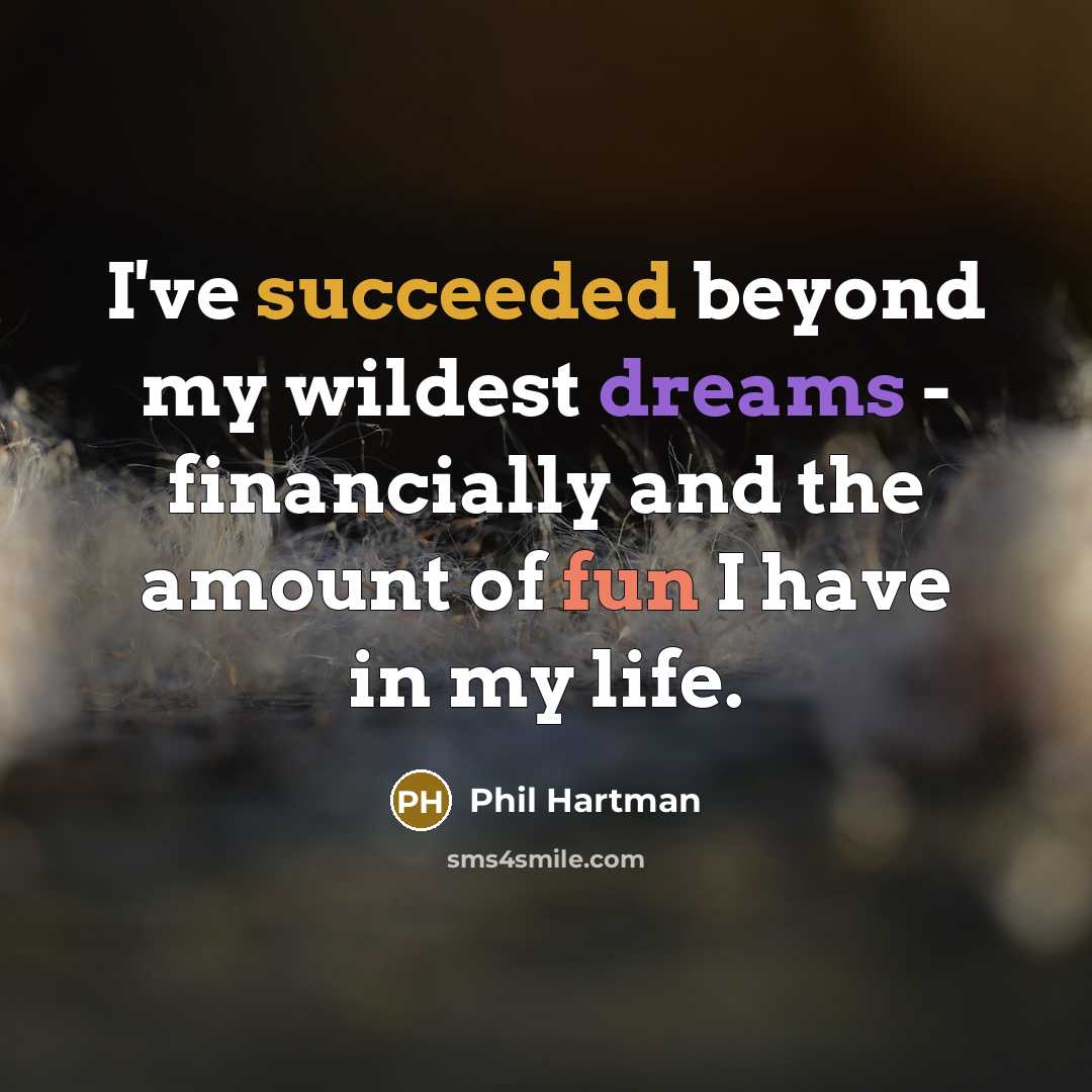 “I've succeeded beyond my wildest dreams - financially and the amount of fun I have in my life.” quote by Phil Hartman