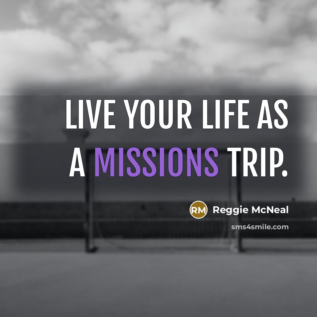 “Live your life as a missions trip.” quote by Reggie McNeal