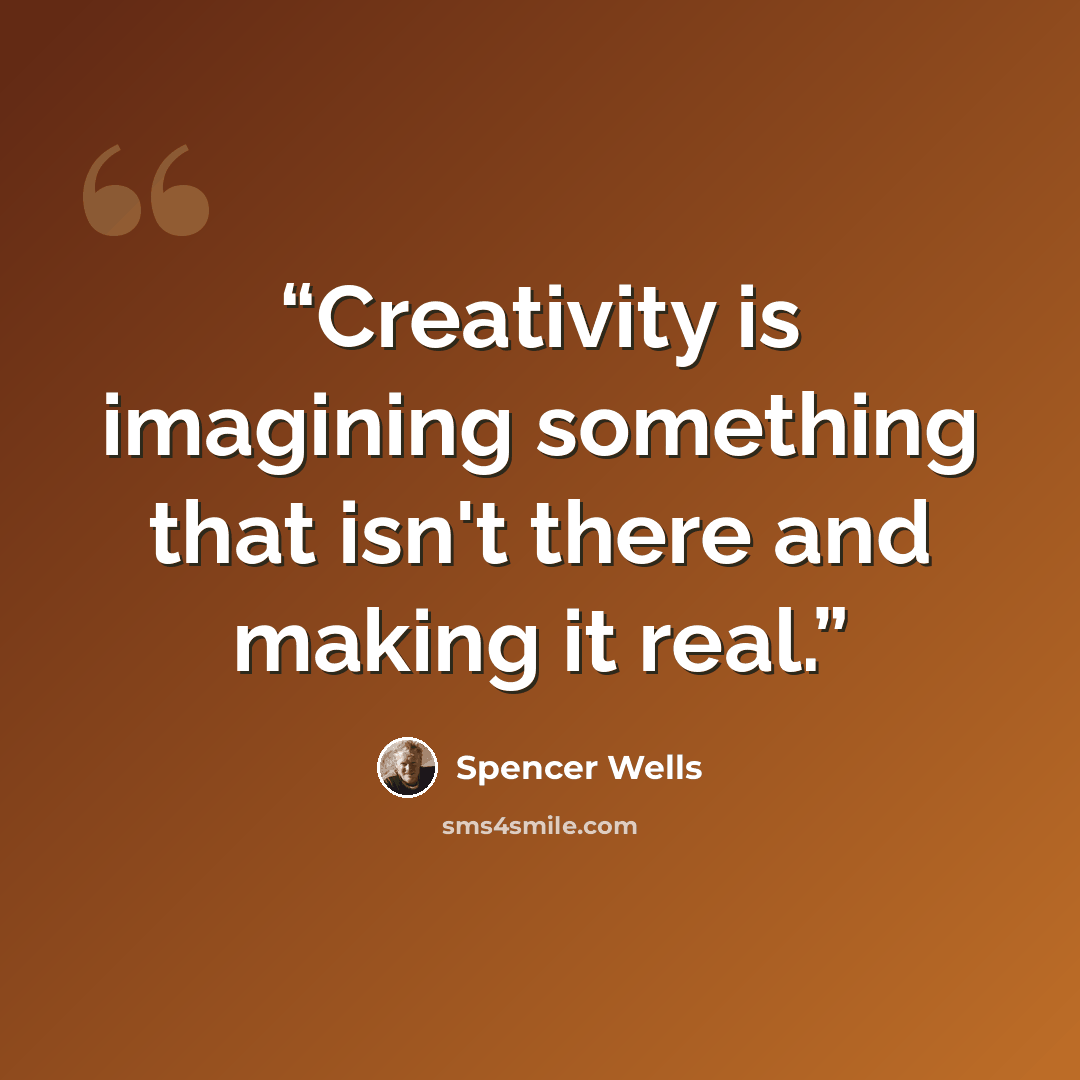 “Creativity is imagining something that isn't there and making it real.” quote by Spencer Wells