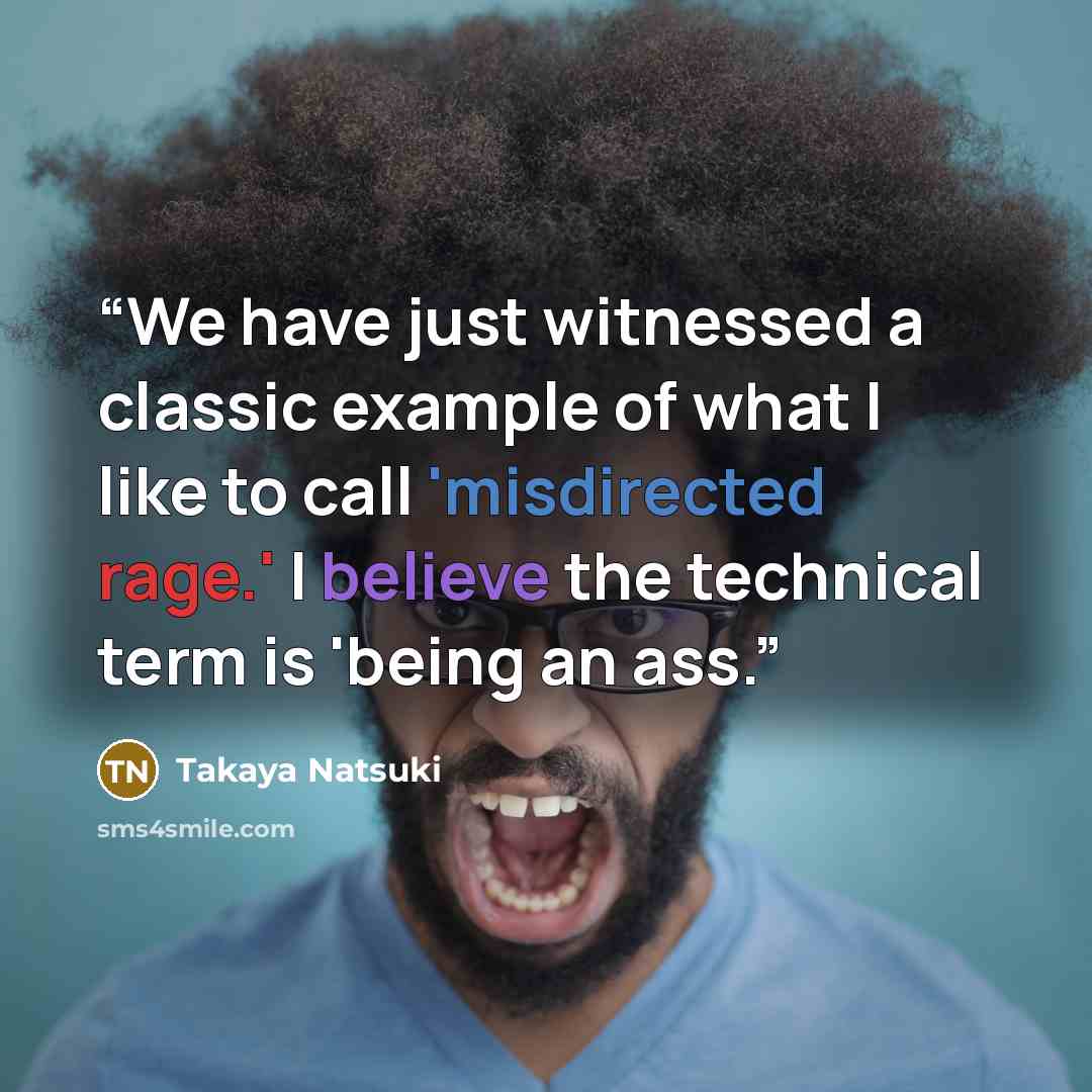 “We have just witnessed a classic example of what I like to call 'misdirected rage.' I believe the technical term is 'being an ass.” quote by Takaya Natsuki