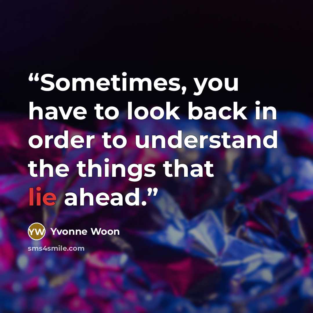 “Sometimes, you have to look back in order to understand the things that lie ahead.” quote by Yvonne Woon
