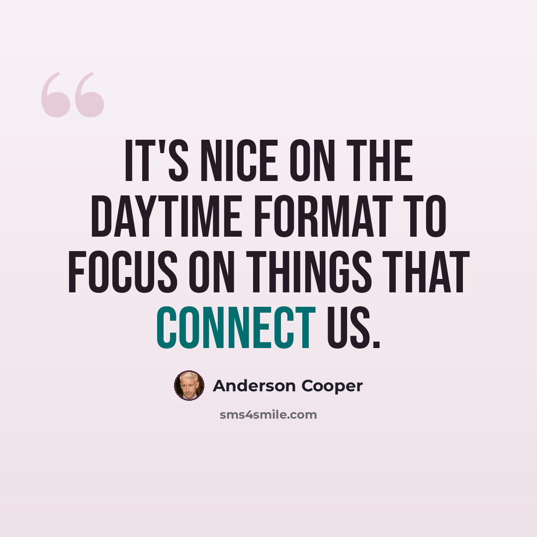 “It's nice on the daytime format to focus on things that connect us.” quote by Anderson Cooper