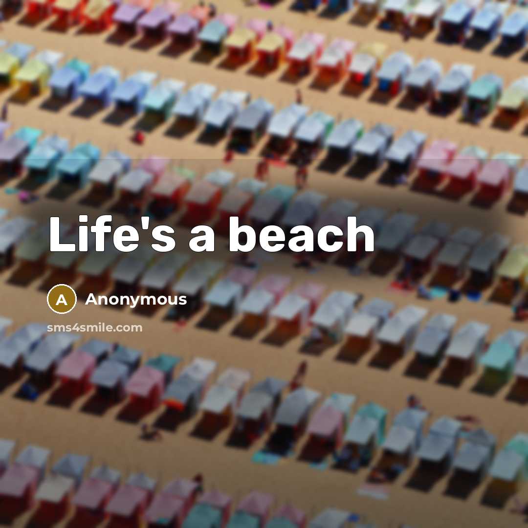 “Life's a beach” quote by Anonymous