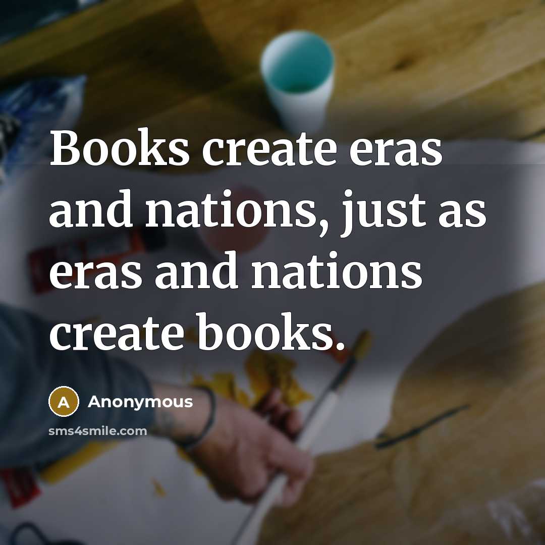 “Books create eras and nations, just as eras and nations create books.” quote by Anonymous