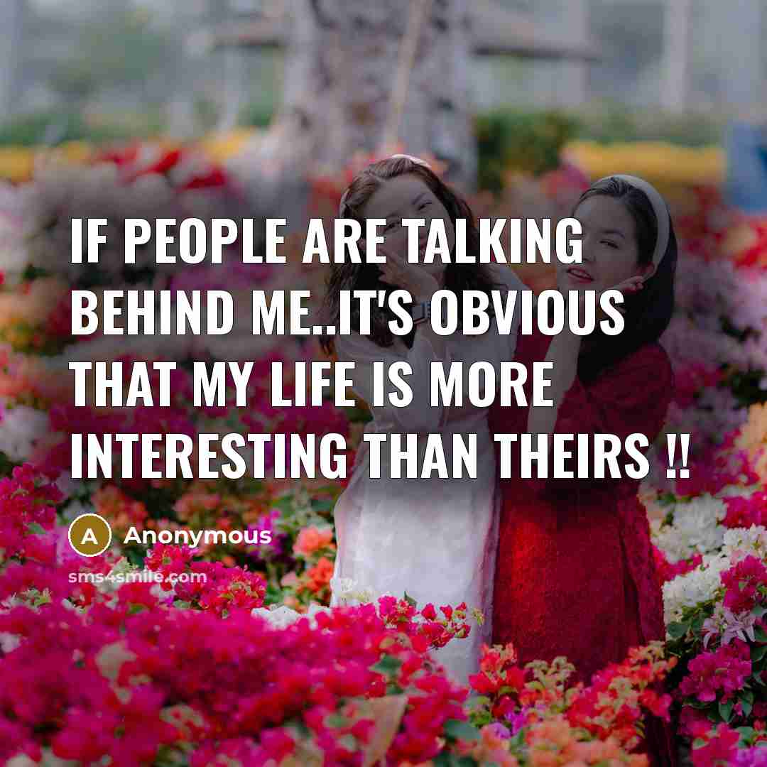 “If people are talking behind me..it's obvious that my life is more interesting than theirs !!” quote by Anonymous