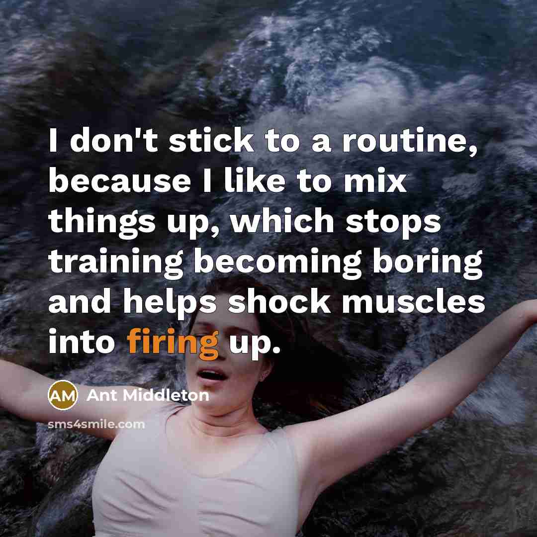 “I don't stick to a routine, because I like to mix things up, which stops training becoming boring and helps shock muscles into firing up.” quote by Ant Middleton