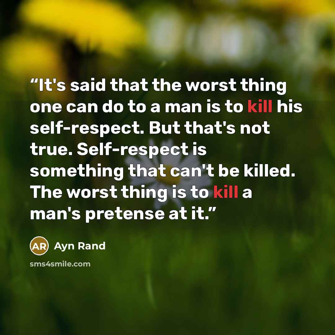 “It's said that the worst thing one can do to a man is to kill his self-respect. But that's not true. Self-respect is something that can't be killed. The worst thing is to kill a man's pretense at it.” quote by Ayn Rand