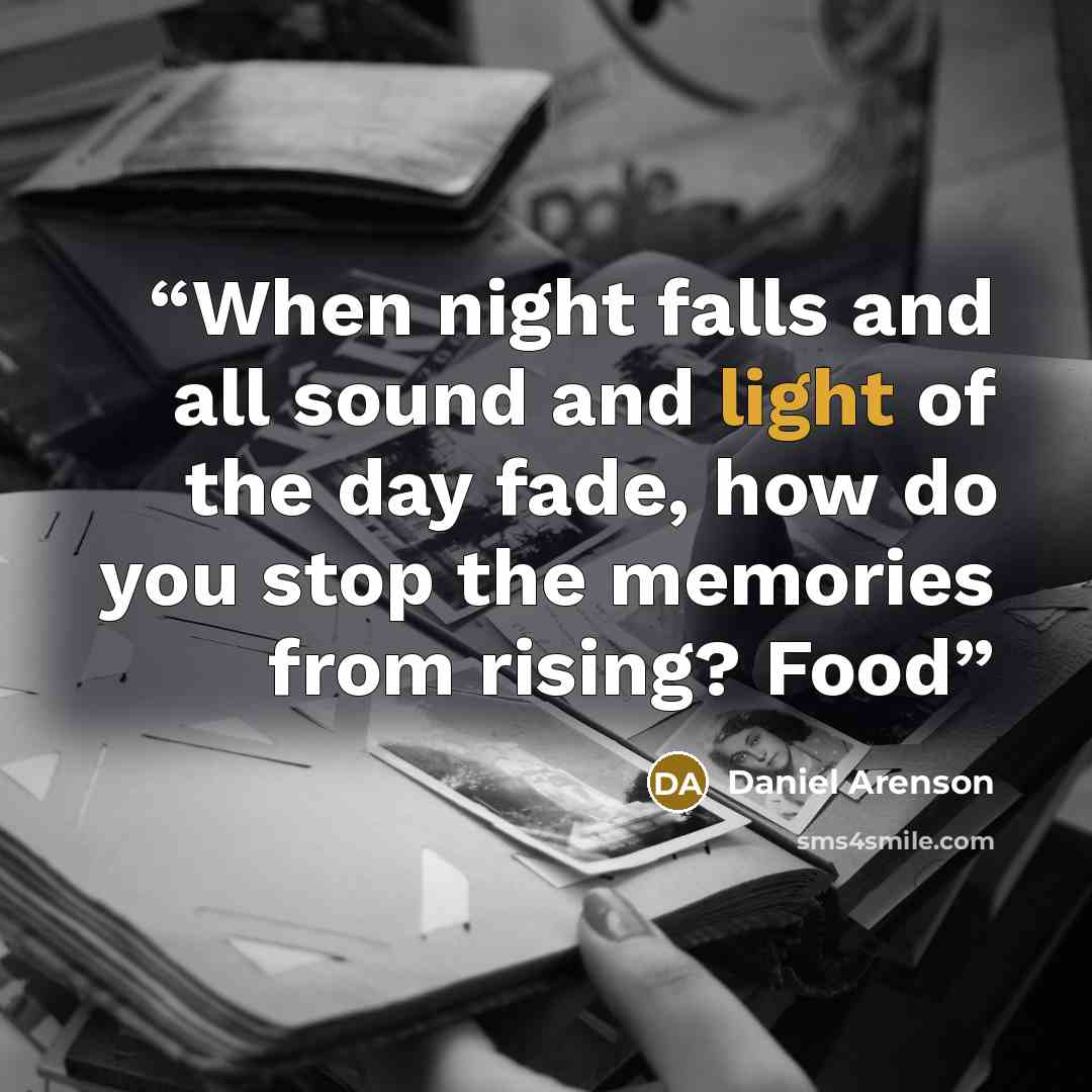 “When night falls and all sound and light of the day fade, how do you stop the memories from rising? Food” quote by Daniel Arenson