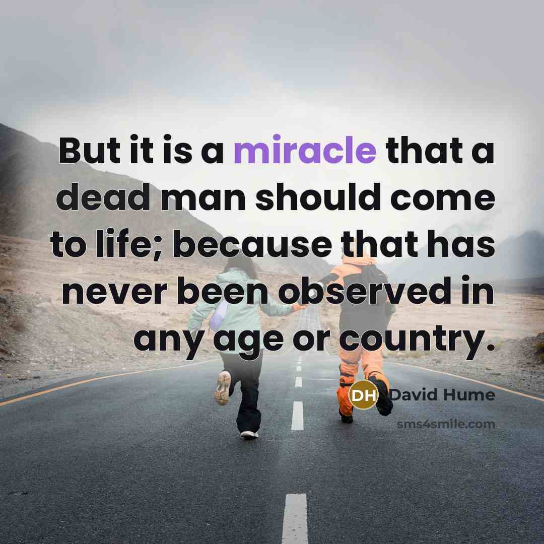 “But it is a miracle that a dead man should come to life; because that has never been observed in any age or country.” quote by David Hume