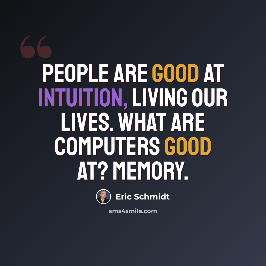 “People are good at intuition, living our lives. What are computers good at? Memory.” quote by Eric Schmidt