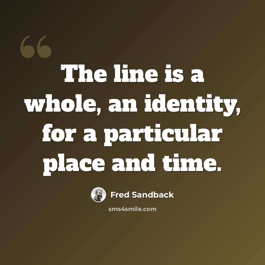 “The line is a whole, an identity, for a particular place and time.” quote by Fred Sandback