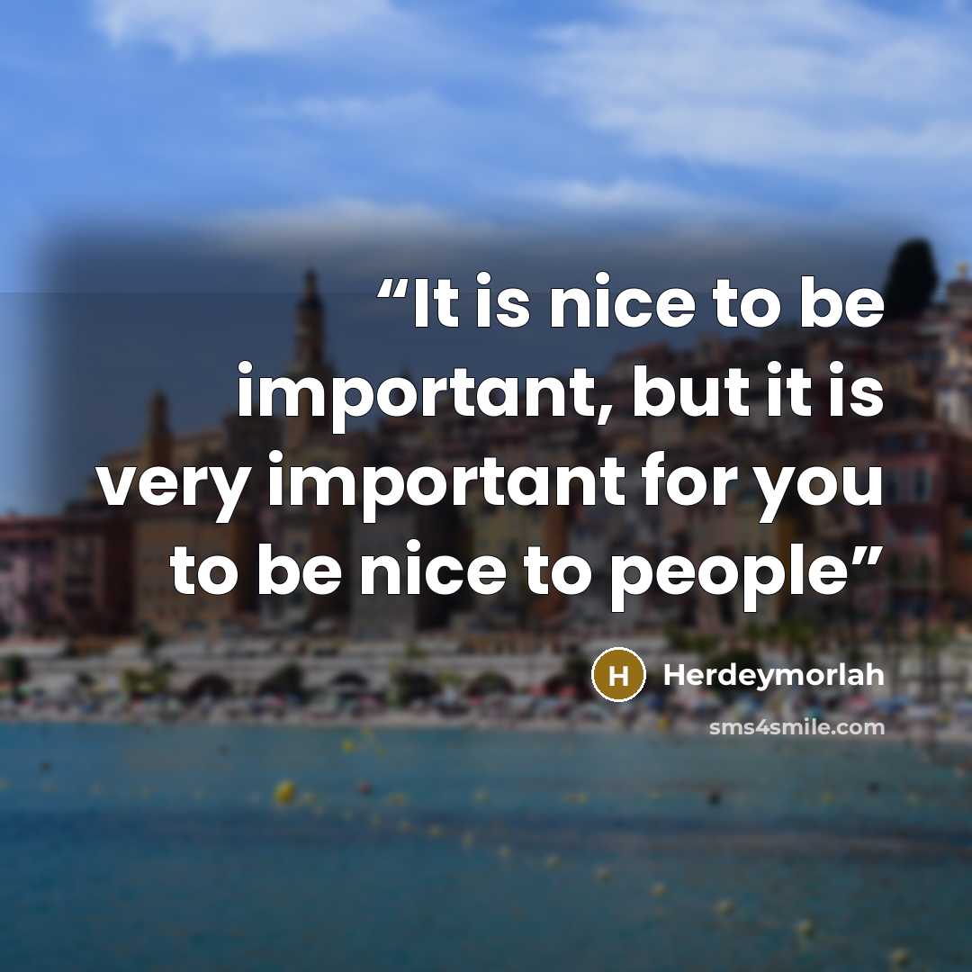 “It is nice to be important, but it is very important for you to be nice to people” quote by Herdeymorlah