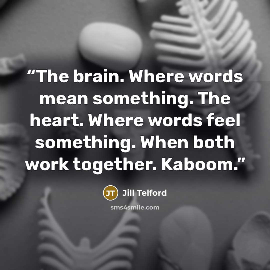 “The brain. Where words mean something. The heart. Where words feel something. When both work together. Kaboom.” quote by Jill Telford